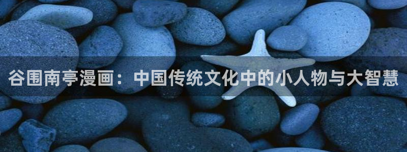 漫蛙漫画入口网页版免费：谷围南亭漫画：中国传统文化中的小人物与大智慧