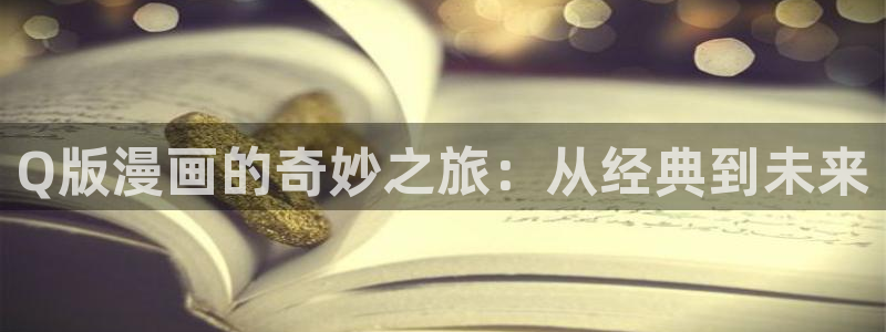 漫蛙漫画正版免费入口：Q版漫画的奇妙之旅：从经典到未来