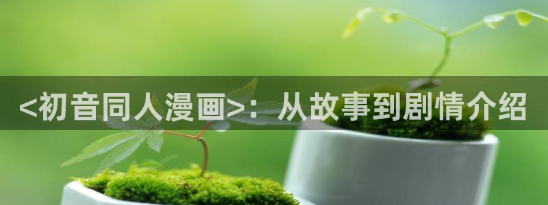漫蛙漫画免费网站：<初音同人漫画>：从故事到剧情介绍