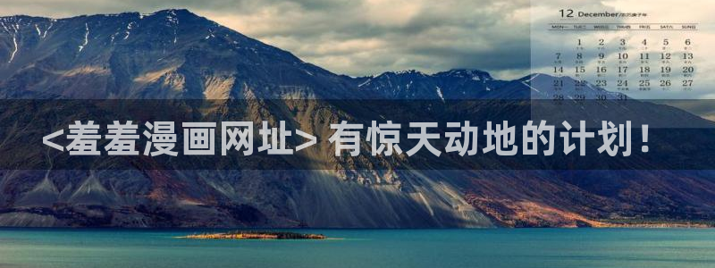 拷贝漫蛙：<羞羞漫画网址> 有惊天动地的计划！