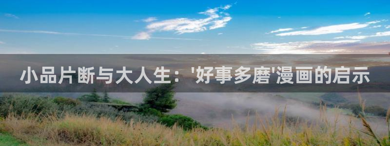 漫蛙入口链接：小品片断与大人生：\'好事多磨\'漫画的启示