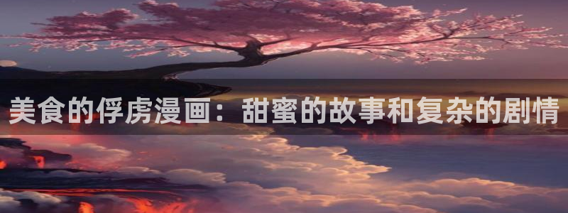 漫蛙2下载官网：美食的俘虏漫画：甜蜜的故事和复杂的剧情