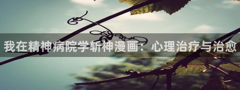 漫蛙漫画软件免费下载：我在精神病院学斩神漫画：心理治疗与治愈