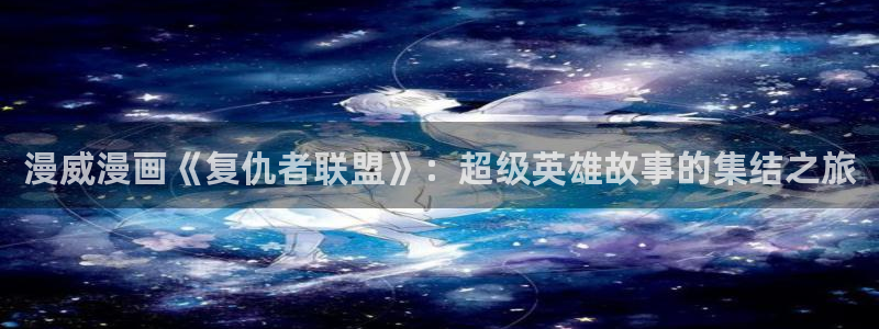 漫蛙漫画下载安装：漫威漫画《复仇者联盟》：超级英雄故事的集结之旅