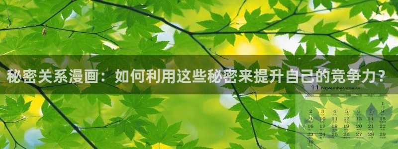 漫蛙同人漫画推荐：秘密关系漫画：如何利用这些秘密来提升自己的竞争力？