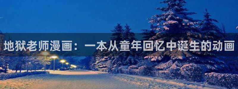 漫蛙网站怎么进：地狱老师漫画：一本从童年回忆中诞生的动画
